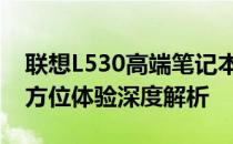 联想L530高端笔记本：超过十万的选择，全方位体验深度解析