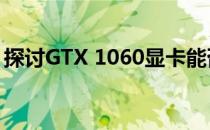 探讨GTX 1060显卡能否满足大型游戏的需求