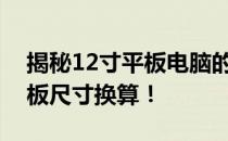 揭秘12寸平板电脑的长宽尺寸，一次搞懂平板尺寸换算！