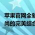 苹果官网全新iPhone 13系列手机：科技与时尚的完美结合