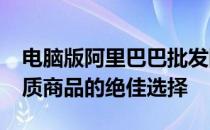 电脑版阿里巴巴批发网1688：一站式采购优质商品的绝佳选择