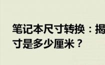 笔记本尺寸转换：揭秘15寸笔记本的实际尺寸是多少厘米？