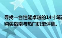 寻找一台性能卓越的14寸笔记本电脑？本文为你提供详尽的购买指南与热门机型评测。