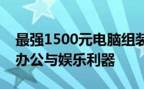 最强1500元电脑组装方案：打造高性价比的办公与娱乐利器