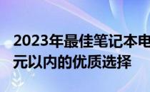 2023年最佳笔记本电脑推荐：为您呈现2000元以内的优质选择