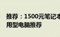 推荐：1500元笔记本电脑购买指南：优质实用型电脑推荐