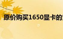 原价购买1650显卡的黄金机会，错过不再！