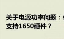 关于电源功率问题：使用300w电源是否足够支持1650硬件？