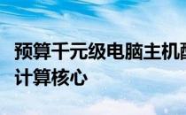 预算千元级电脑主机配置推荐：打造你的理想计算核心