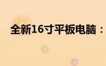 全新16寸平板电脑：性能卓越，功能全面