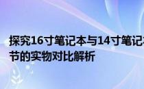 探究16寸笔记本与14寸笔记本的差异：一次直观、细致到细节的实物对比解析