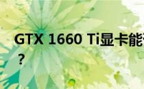 GTX 1660 Ti显卡能否驾驭顶级3A大作游戏？