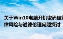 关于Win10电脑开机密码破解的安全警告——非法操作的法律风险与道德伦理问题探讨