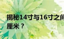 揭秘14寸与16寸之间的差距：究竟相差多少厘米？