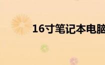 16寸笔记本电脑的尺寸算大吗？