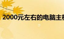 2000元左右的电脑主机配置推荐及详细解析