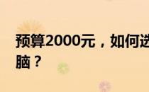 预算2000元，如何选购性价比较高的台式电脑？