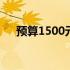 预算1500元：DIY电脑配置清单全攻略