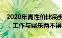 2020年高性价比商务笔记本推荐：实用之选，工作与娱乐两不误