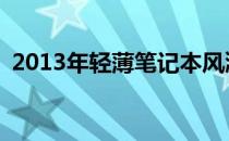  2013年轻薄笔记本风潮：设计与性能的革命