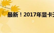 最新！2017年显卡天梯性能排名一览图