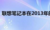 联想笔记本在2013年的发展历程及创新亮点