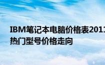 IBM笔记本电脑价格表2011年：掌握最新市场行情，洞悉热门型号价格走向