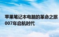 苹果笔记本电脑的革命之旅：回望经典机型系列发展史之 2007年启航时代 