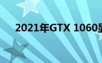 2021年GTX 1060显卡性能回顾与评测