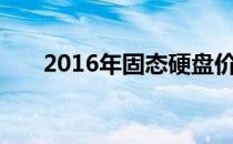 2016年固态硬盘价格走势分析及预测