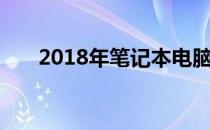 2018年笔记本电脑主流配置深度解析