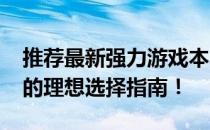 推荐最新强力游戏本电脑，2020游戏爱好者的理想选择指南！