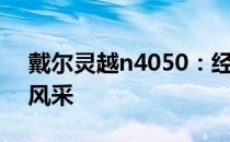 戴尔灵越n4050：经典之作回顾，重温时代风采