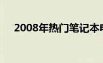 2008年热门笔记本电脑推荐及购买指南