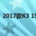 2017款K3 15周年纪念版车型详细配置概览