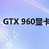 GTX 960显卡性能回顾：2021年表现如何？