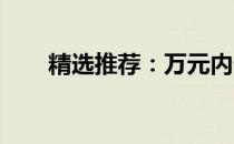 精选推荐：万元内优质笔记本大解析