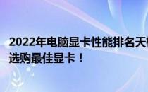 2022年电脑显卡性能排名天梯图：全面解析显卡性能，助你选购最佳显卡！