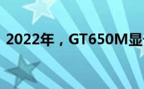 2022年，GT650M显卡还能畅玩哪些游戏？