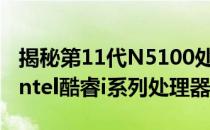 揭秘第11代N5100处理器性能：相当于哪款Intel酷睿i系列处理器？