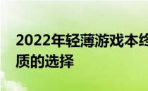 2022年轻薄游戏本终极指南：为你推荐最优质的选择