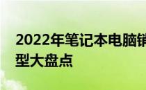 2022年笔记本电脑销量排名：热销品牌与机型大盘点