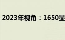 2023年视角：1650显卡是否仍然值得购买？