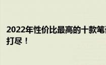 2022年性价比最高的十款笔记本电脑排行榜，购买指南一网打尽！