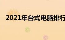 2021年台式电脑排行榜前十名及详细解读