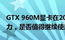 GTX 960M显卡在2022年的游戏性能依旧给力，是否值得继续使用？