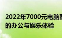 2022年7000元电脑配置详解：打造高性价比的办公与娱乐体验