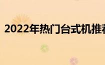 2022年热门台式机推荐：打造你的游戏帝国