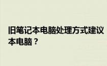 旧笔记本电脑处理方式建议：如何妥善处置十年前的旧笔记本电脑？