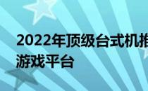 2022年顶级台式机推荐：打造理想的工作与游戏平台